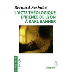 L'acte théologique d'Irènée de Lyon à Karl Rahner