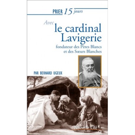 Priez 15 jours avec le cardinal Lavigerie, fondateur des Pères Blancs et des Soeurs Blanches