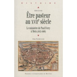 Etre pasteur au XVIIe siècle - Le ministère de Paul Ferry à Metz (1612-1669)