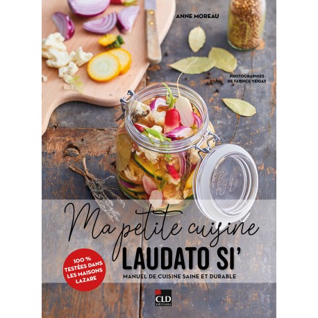 Ma petite cuisine Laudato si' : manuel de cuisine saine et durable, 100 % testées dans les maisons Lazare